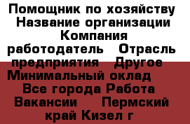 Помощник по хозяйству › Название организации ­ Компания-работодатель › Отрасль предприятия ­ Другое › Минимальный оклад ­ 1 - Все города Работа » Вакансии   . Пермский край,Кизел г.